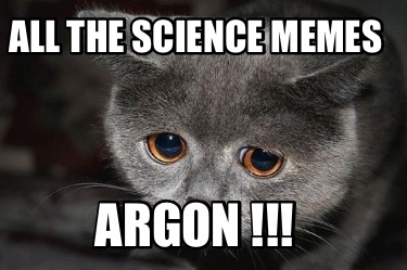 all-the-science-memes-argon-