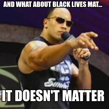 Meme Creator Funny And What About Black Lives Mat It Doesn T Matter Meme Generator At Memecreator Org
