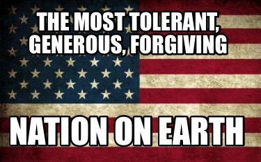 the-most-tolerant-generous-forgiving-nation-on-earth