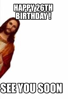Meme Creator - Funny Happy 26th Birthday ! See you soon Meme Generator at ! Meme Creator - Funny Happy 26th Birthday ! See you soon Meme Generator at !