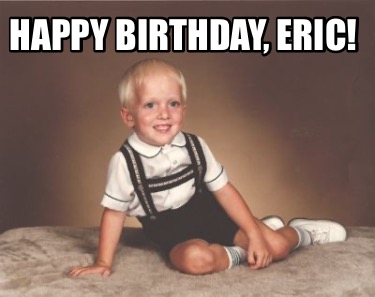 Meme Creator - Funny Happy Birthday, Eric! Meme Generator at ! Meme Creator - Funny Happy Birthday, Eric! Meme Generator at !