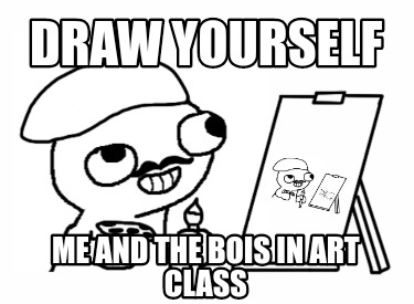 Meme Creator - Funny Draw yourself me and the bois in art class Meme  Generator at !