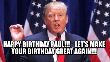Meme Creator - Funny Happy Birthday Paul!!! Let's make your birthday great again!!! Meme Generator at ! Meme Creator - Funny Happy Birthday Paul!!! Let's make your birthday great again!!! Meme Generator at !
