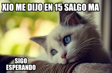 xio-me-dijo-en-15-salgo-ma-sigo-esperando