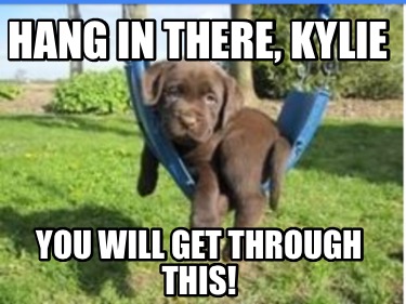hang-in-there-kylie-you-will-get-through-this