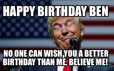 Meme Creator - Funny Happy birthday Ben No one can wish you a better  birthday than me, believe me! Meme Generator at !