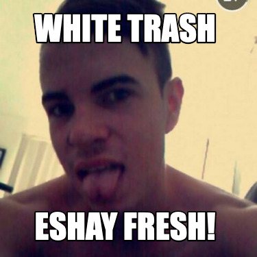 white-trash-eshay-fresh