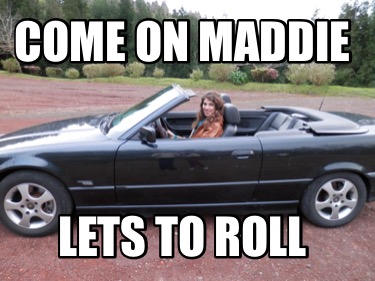 come-on-maddie-lets-to-roll