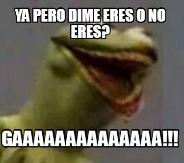 ya-pero-dime-eres-o-no-eres-gaaaaaaaaaaaaaa