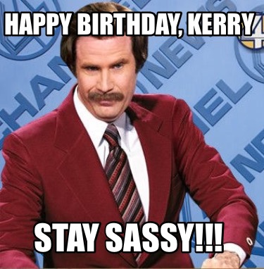 Meme Creator - Funny Happy Birthday, Kerry Stay Sassy!!! Meme Generator at  !