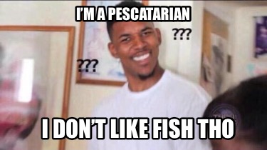 im-a-pescatarian-i-dont-like-fish-tho