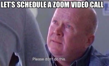 Meme Creator - Funny Let's schedule a Zoom video call Meme Generator at  !