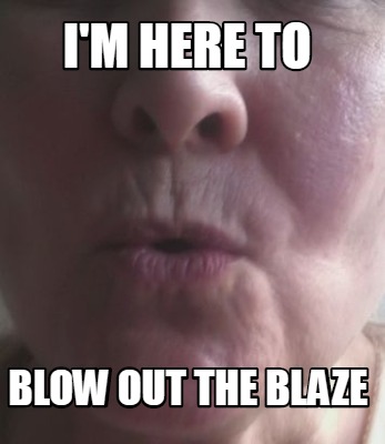 im-here-to-blow-out-the-blaze