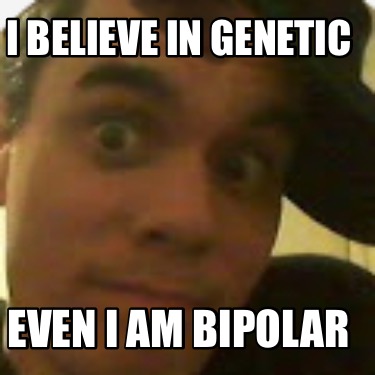 i-believe-in-genetic-even-i-am-bipolar