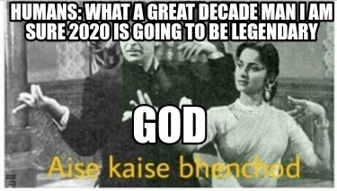 Meme Creator Funny Humans What A Great Decade Man I Am Sure Is Going To Be Legendary God Meme Generator At Memecreator Org Meme Creator Funny Humans What A Great Decade Man I Am Sure Is Going To Be Legendary God Meme Generator At Memecreator Org