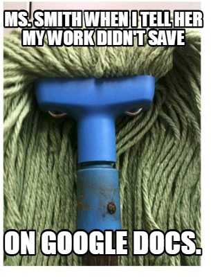 ms.-smith-when-i-tell-her-my-work-didnt-save-on-google-docs