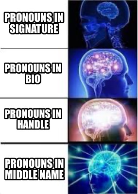 Meme Creator - Funny Pronouns in signature Pronouns in bio Pronouns in handle Pronouns in middle name Meme Generator at ! Meme Creator - Funny Pronouns in signature Pronouns in bio Pronouns in handle Pronouns in middle name Meme Generator at !