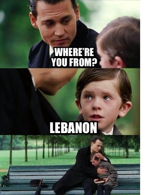 Meme Creator - Funny Where're you from? Lebanon Meme Generator at ! Meme Creator - Funny Where're you from? Lebanon Meme Generator at !
