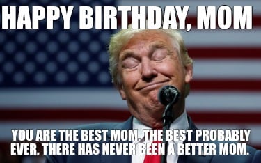 Meme Creator Funny Happy Birthday Mom You Are The Best Mom The Best Probably Ever There Has Neve Meme Generator At Memecreator Org