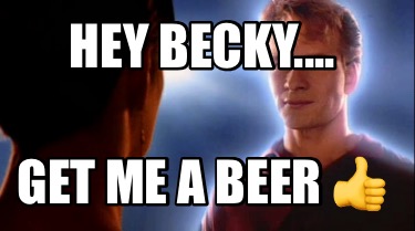 hey-becky....-get-me-a-beer-