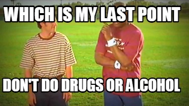 which-is-my-last-point-dont-do-drugs-or-alcohol
