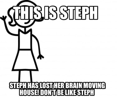 Meme Creator Funny This Is Steph Steph Has Lost Her Brain Moving House Don T Be Like Steph Meme Generator At Memecreator Org