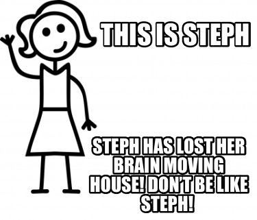 Meme Creator Funny This Is Steph Steph Has Lost Her Brain Moving House Don T Be Like Steph Meme Generator At Memecreator Org