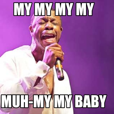 my-my-my-my-muh-my-my-baby