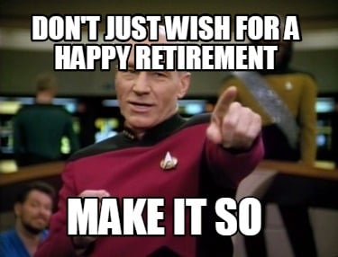 Meme Creator - Funny Don't just wish for a happy retirement Make it so Meme  Generator at MemeCreator.org!