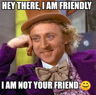 Meme Creator Funny Hey There I Am Friendly I Am Not Your Friend Meme Generator At Memecreator Org Meme Creator Funny Hey There I Am Friendly I Am Not Your Friend Meme Generator At Memecreator Org