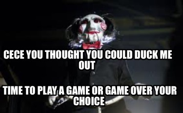 Meme Creator Funny Cece You Thought You Could Duck Me Out Time To Play A Game Or Game Over Your Ch Meme Generator At Memecreator Org Meme Creator Funny Cece You Thought You Could Duck Me Out Time To Play A Game Or Game Over Your Ch Meme Generator At Memecreator Org