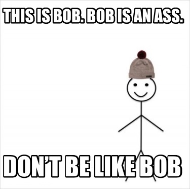Meme Creator Funny This Is Bob Bob Is An Ass Don T Be Like Bob Meme Generator At Memecreator Org