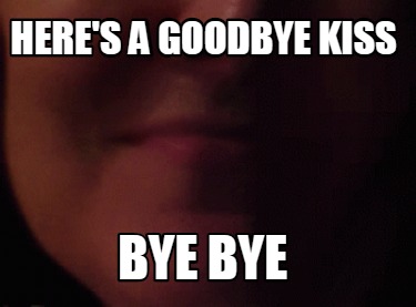 heres-a-goodbye-kiss-bye-bye