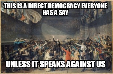 this-is-a-direct-democracy-everyone-has-a-say-unless-it-speaks-against-us