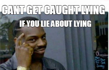 Meme Creator - Funny cant get caught lying if you lie about lying Meme Generator at MemeCreator.org!