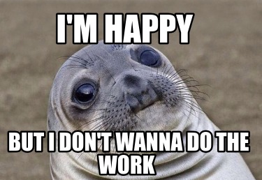 Meme Creator Funny I M Happy But I Don T Wanna Do The Work Meme Generator At Memecreator Org