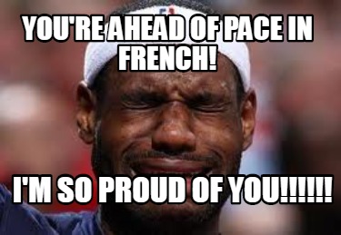 Meme Creator Funny You Re Ahead Of Pace In French I M So Proud Of You Meme Generator At Memecreator Org