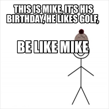 Meme Creator Funny This Is Mike It S His Birthday He Likes Golf Be Like Mike Meme Generator At Memecreator Org Meme Creator Funny This Is Mike It S His Birthday He Likes Golf Be Like Mike Meme Generator At Memecreator Org
