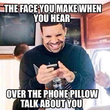 the-face-you-make-when-you-hear-over-the-phone-pillow-talk-about-you