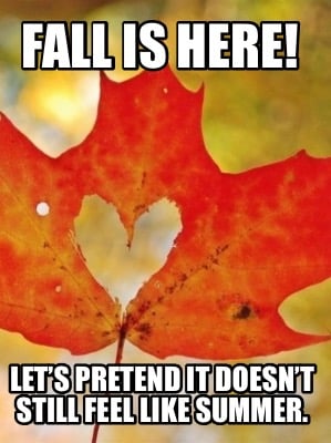 fall-is-here-lets-pretend-it-doesnt-still-feel-like-summer