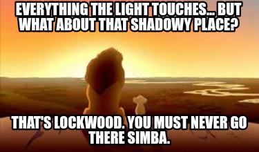 everything-the-light-touches...-but-what-about-that-shadowy-place-thats-lockwood