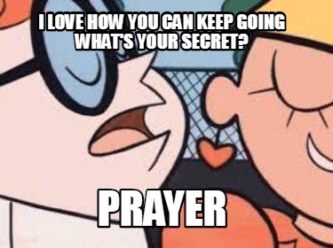 i-love-how-you-can-keep-going-whats-your-secret-prayer