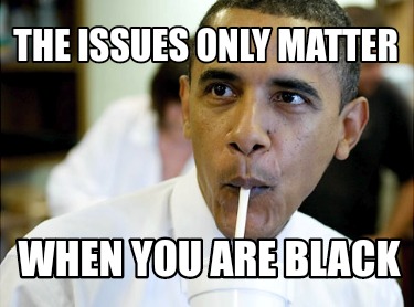the-issues-only-matter-when-you-are-black