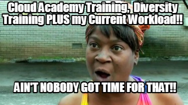 Meme Creator - Funny Cloud Academy Training, Diversity Training PLUS my Current Workload!! Ain't Nob Meme Generator at ! Meme Creator - Funny Cloud Academy Training, Diversity Training PLUS my Current Workload!! Ain't Nob Meme Generator at !