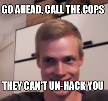 go-ahead-call-the-cops-they-cant-un-hack-you