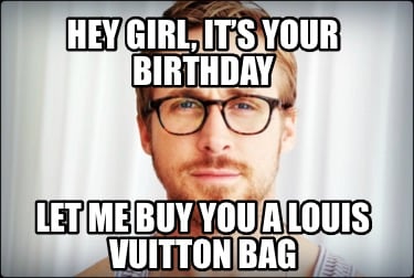 Meme Creator - Funny Hey Girl, it's your Birthday Let me buy you a Louis  Vuitton Bag Meme Generator at !
