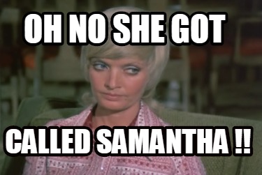 oh-no-she-got-called-samantha-