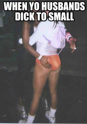 when-yo-husbands-dick-to-small