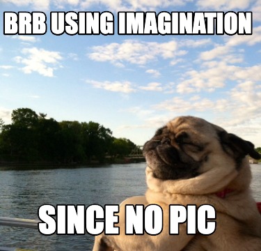 brb-using-imagination-since-no-pic