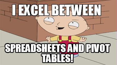 Meme Creator Funny I Excel Between Spreadsheets And Pivot Tables Meme Generator At Memecreator Org